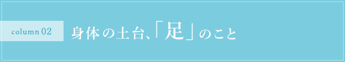 身体の土台、「足」のこと。