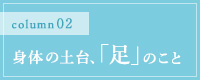 身体の土台、「足」のこと。