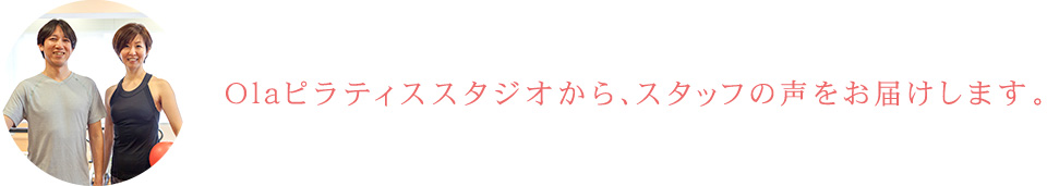 Olaピラティススタジオから、スタッフの声をお届けします。